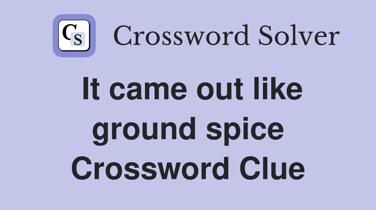 It came out like ground spice Crossword Clue