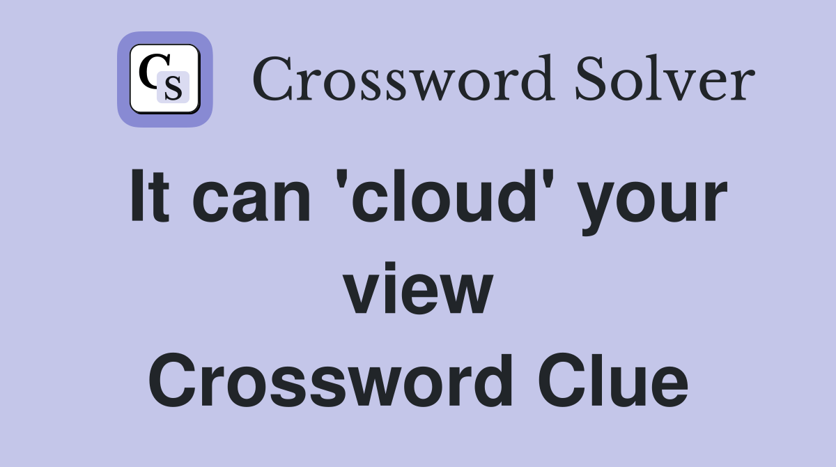 It can 'cloud' your view Crossword Clue