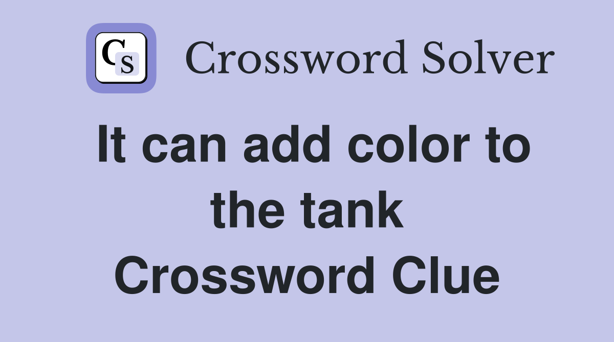 It can add color to the tank Crossword Clue