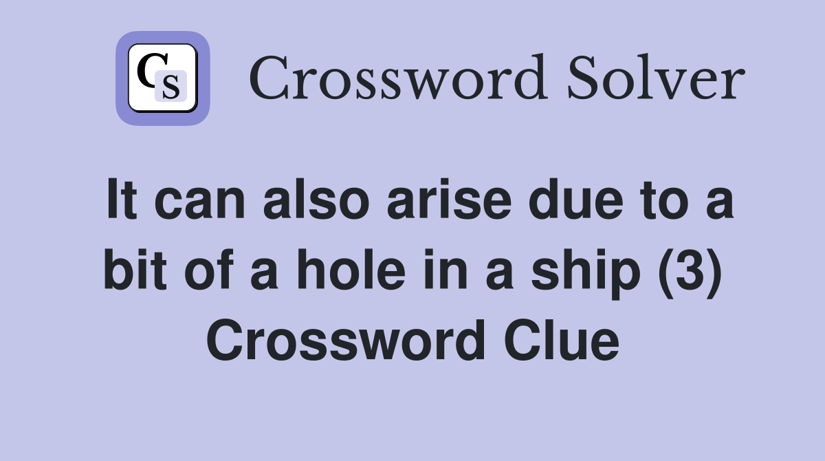 It can also arise due to a bit of a hole in a ship (3) Crossword Clue