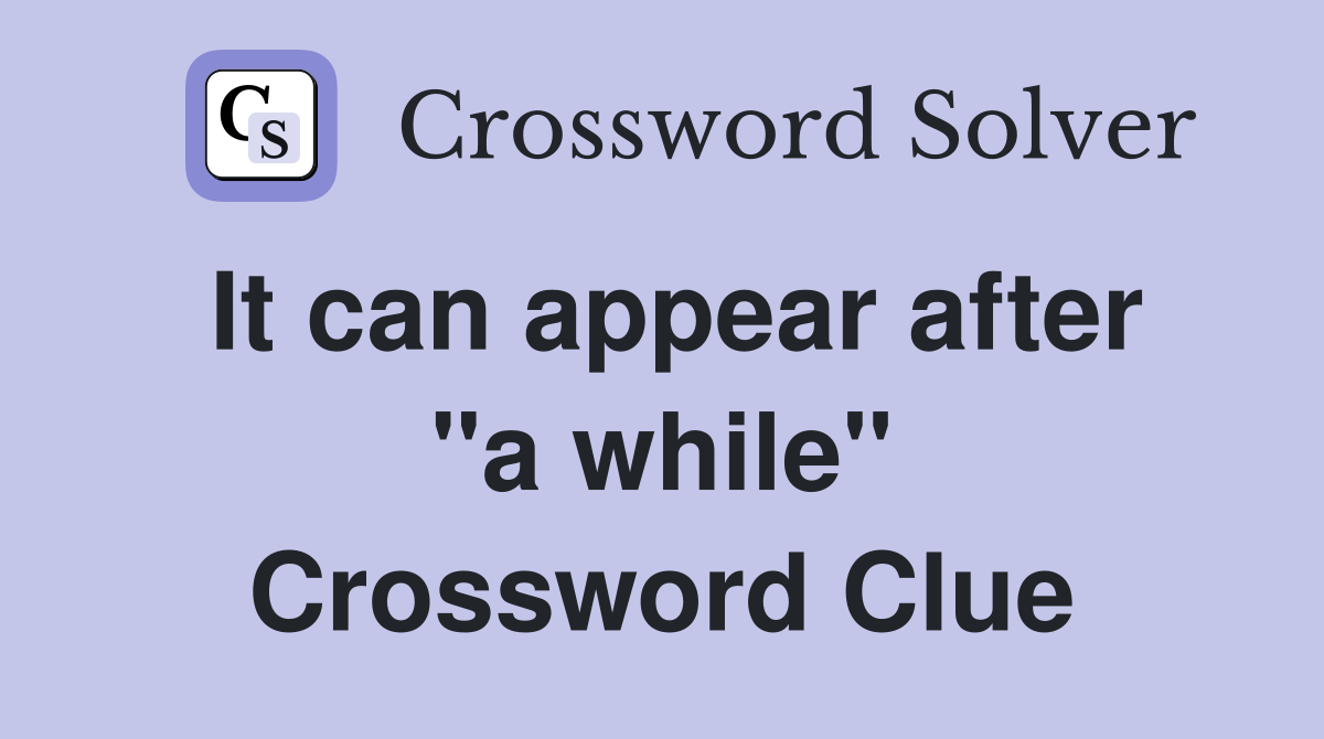 It can appear after "a while" Crossword Clue