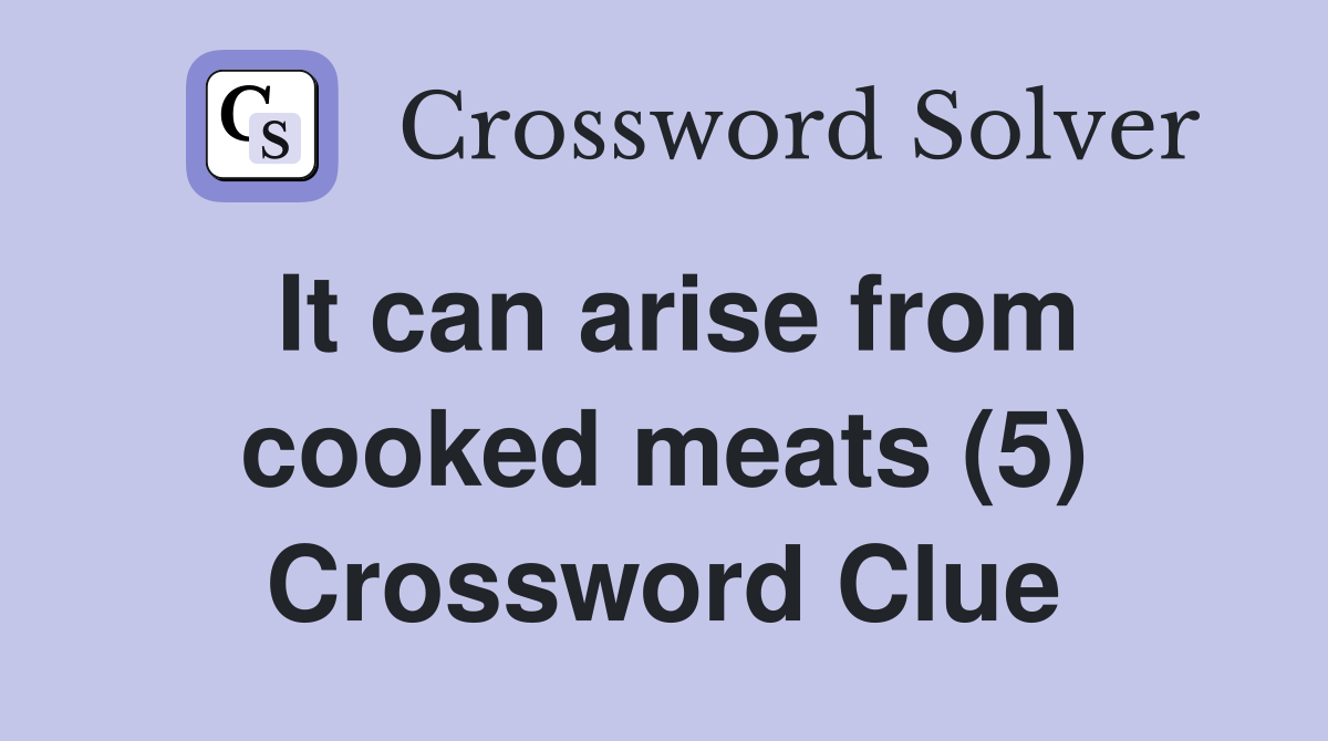 It can arise from cooked meats (5) Crossword Clue