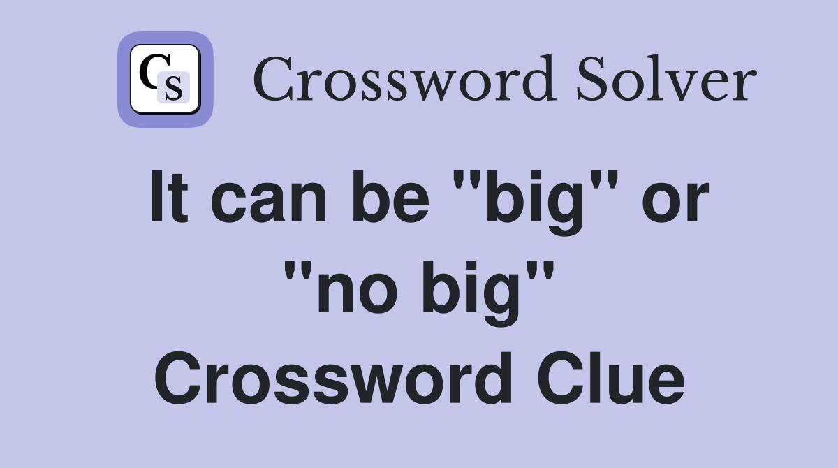 It can be "big" or "no big" Crossword Clue