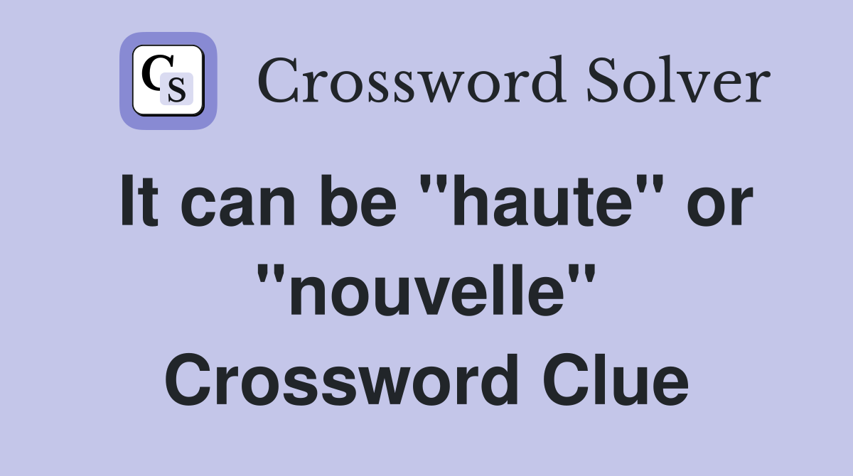 It can be "haute" or "nouvelle" Crossword Clue