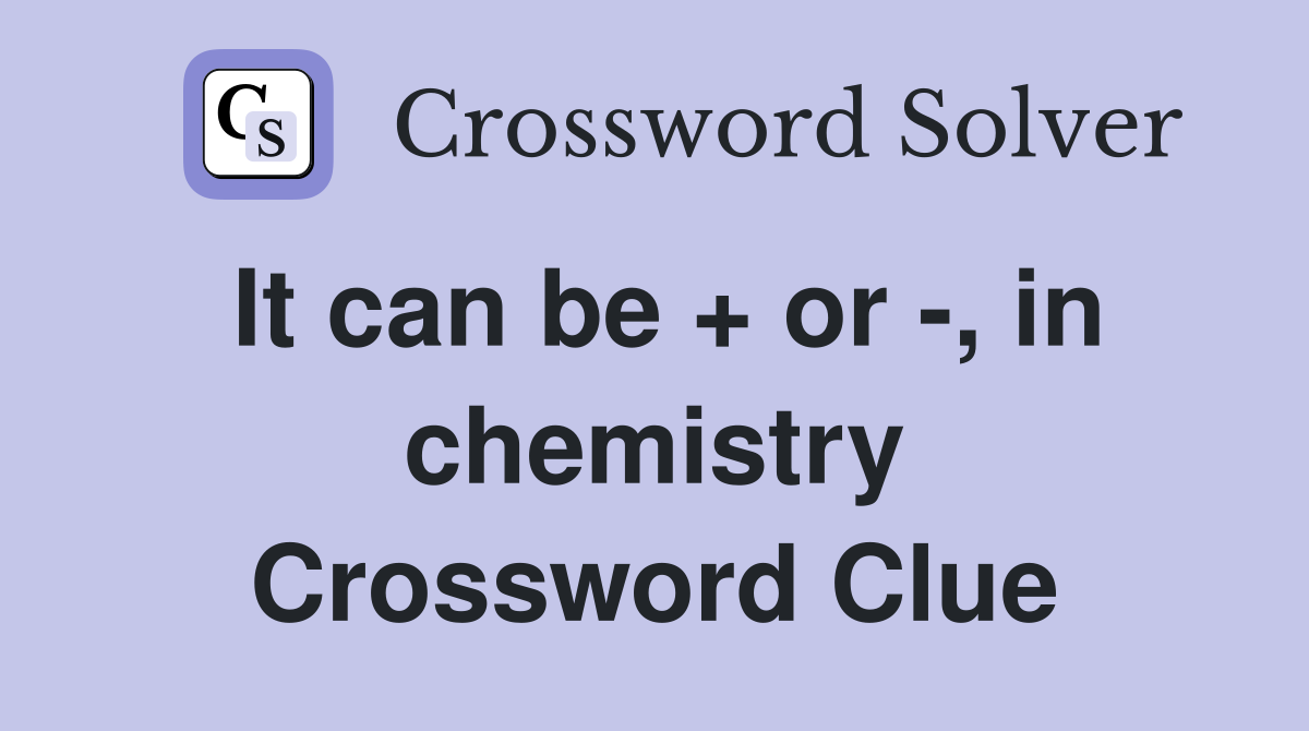 It can be + or -, in chemistry Crossword Clue