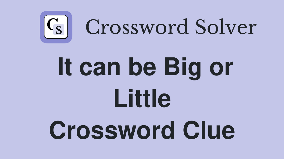 It can be Big or Little Crossword Clue