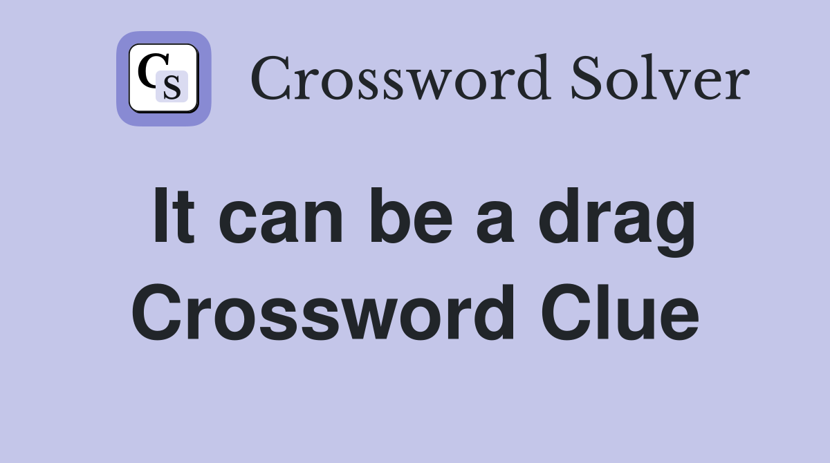 It can be a drag Crossword Clue
