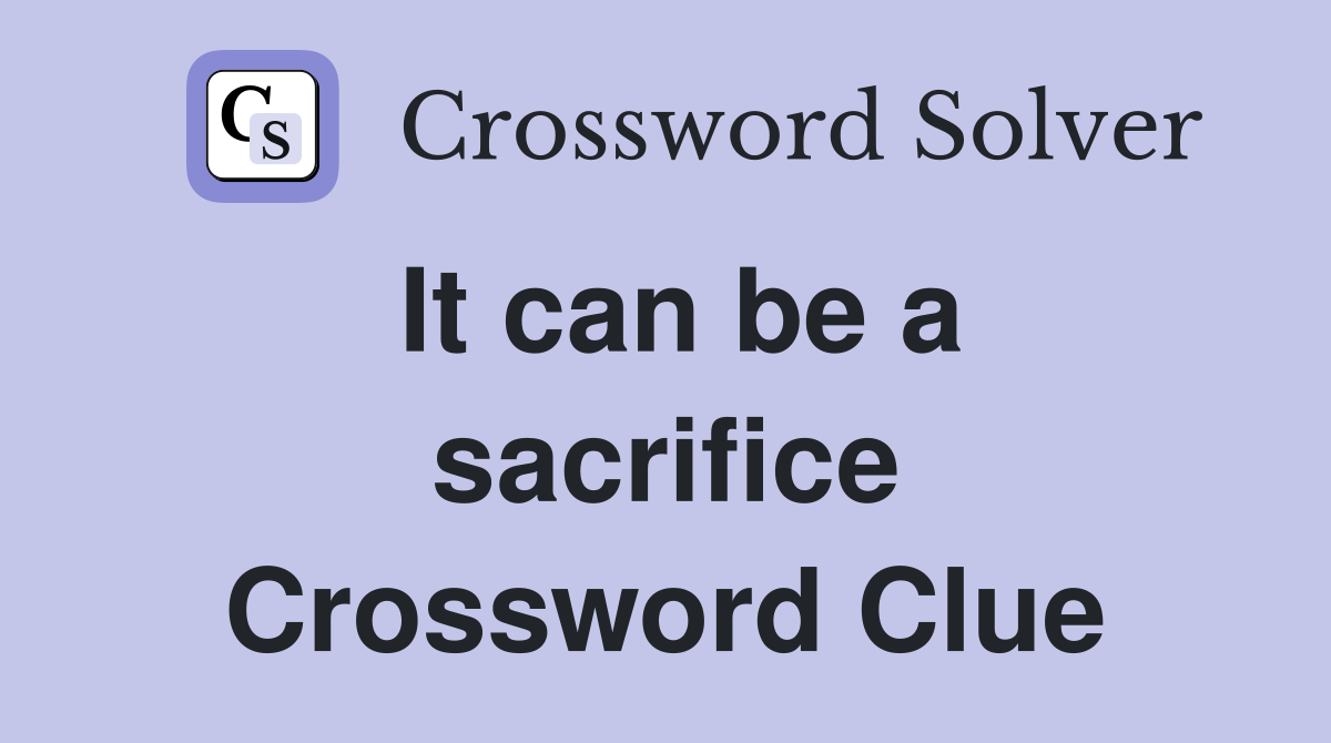 It can be a sacrifice Crossword Clue