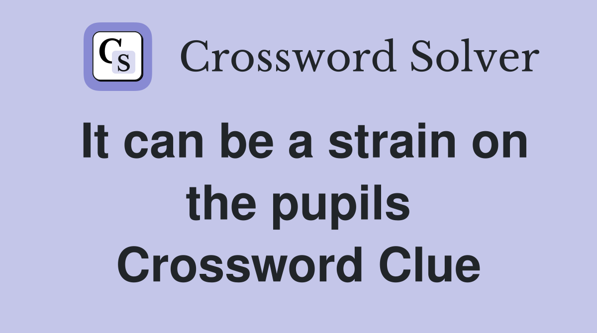 It can be a strain on the pupils Crossword Clue