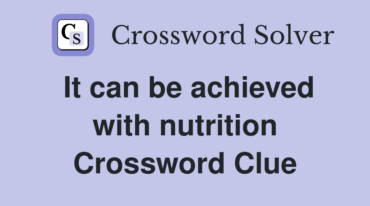 It can be achieved with nutrition Crossword Clue