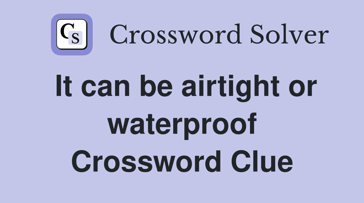 It can be airtight or waterproof Crossword Clue