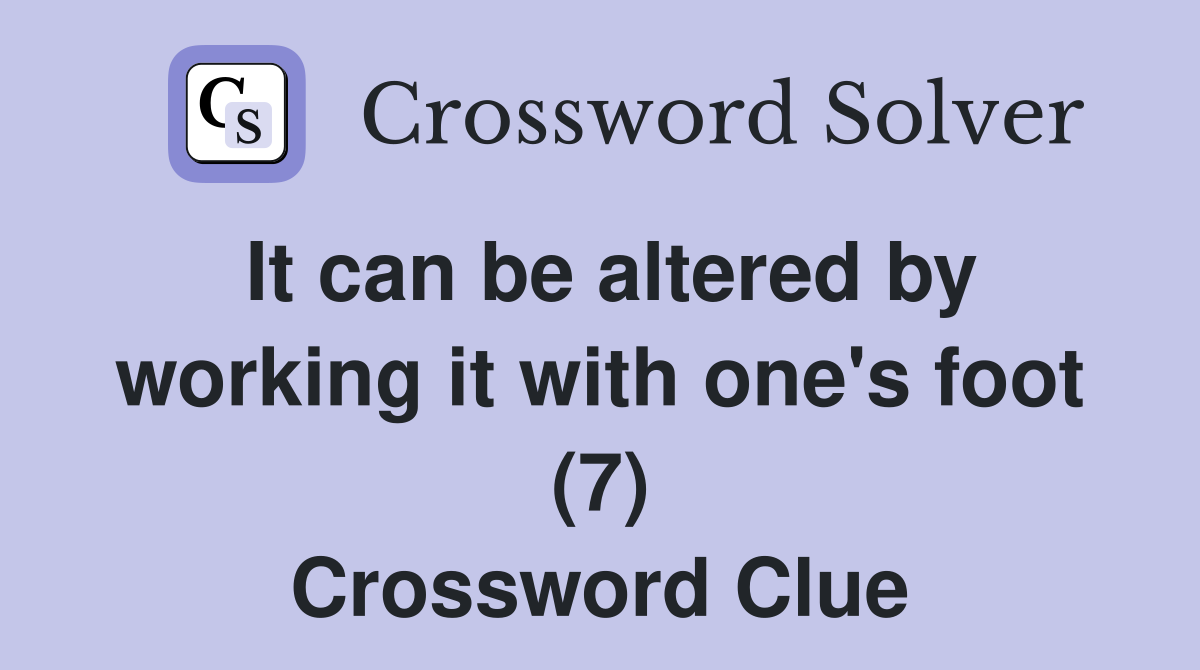 It can be altered by working it with one's foot (7) Crossword Clue