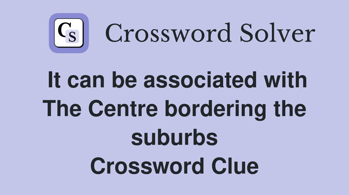 It can be associated with The Centre bordering the suburbs Crossword Clue