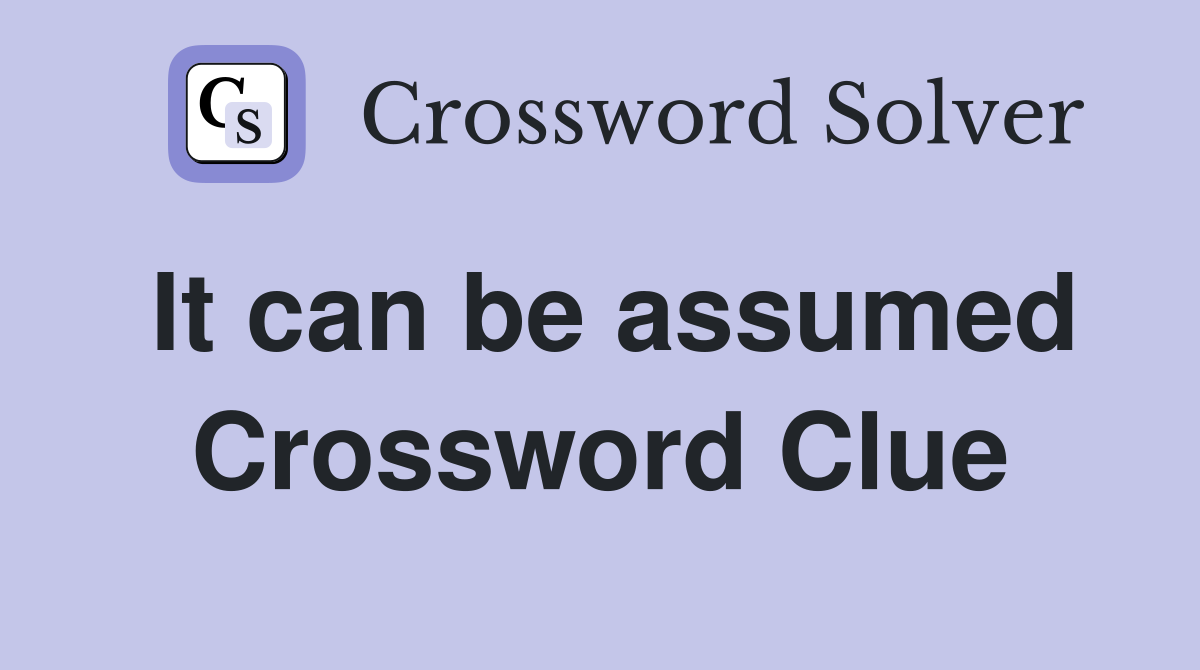It can be assumed Crossword Clue