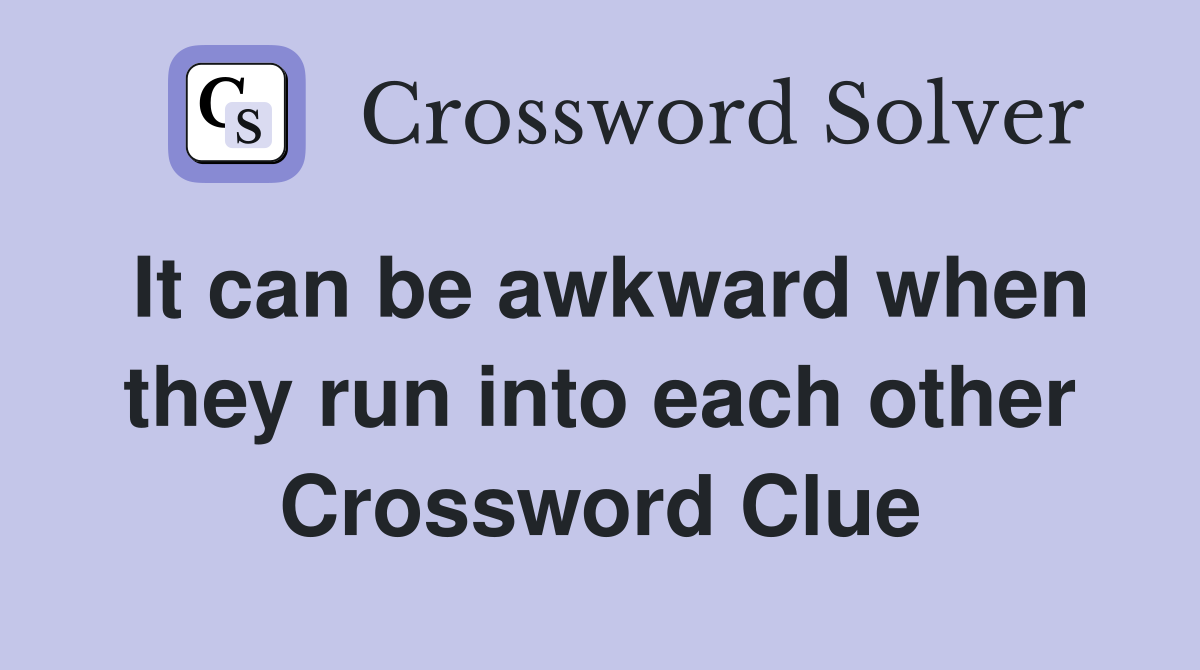 It can be awkward when they run into each other Crossword Clue