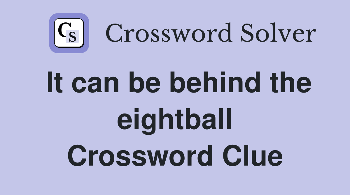 It can be behind the eightball Crossword Clue