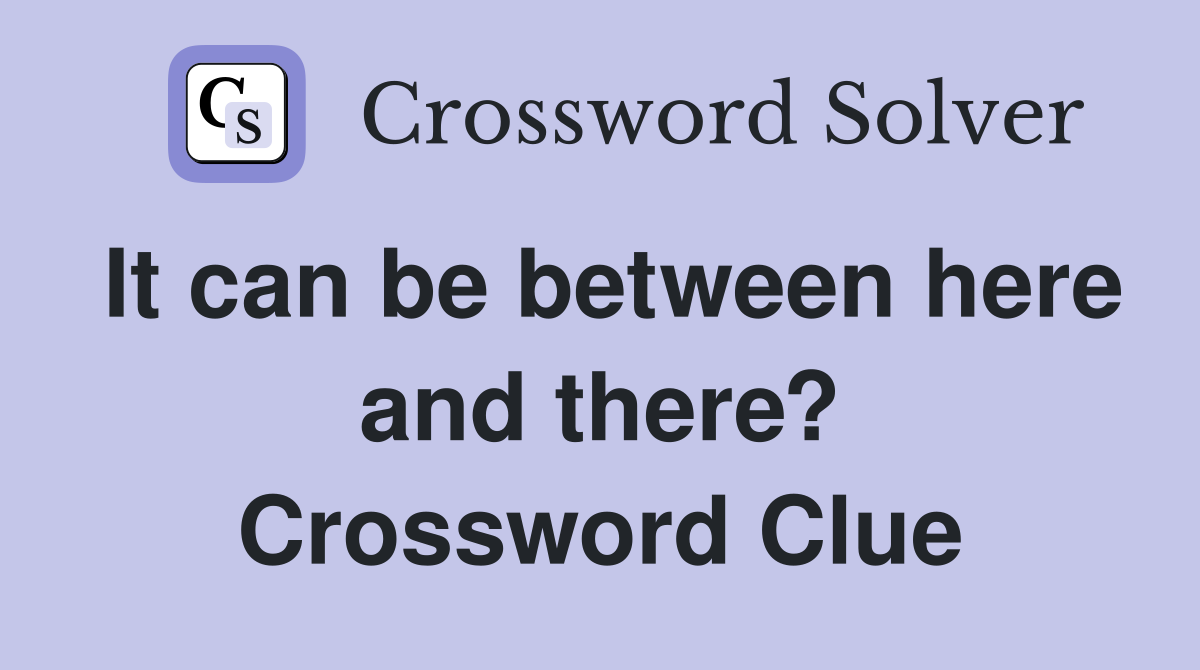 It can be between here and there? Crossword Clue