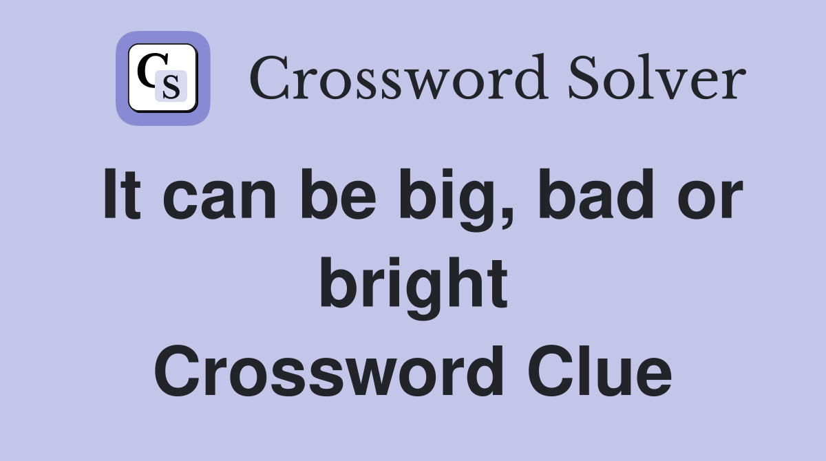 It can be big, bad or bright Crossword Clue