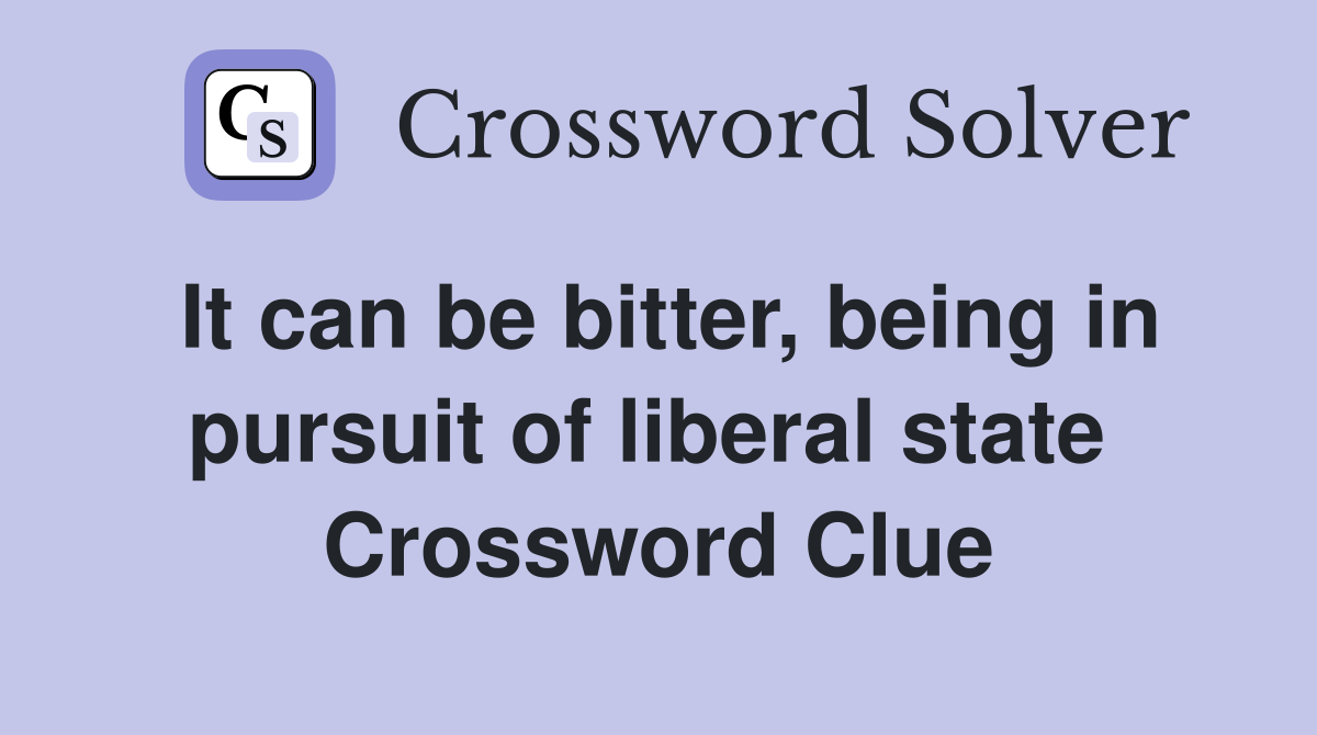It can be bitter, being in pursuit of liberal state  Crossword Clue