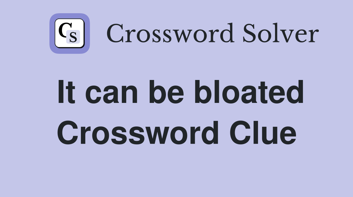It can be bloated Crossword Clue