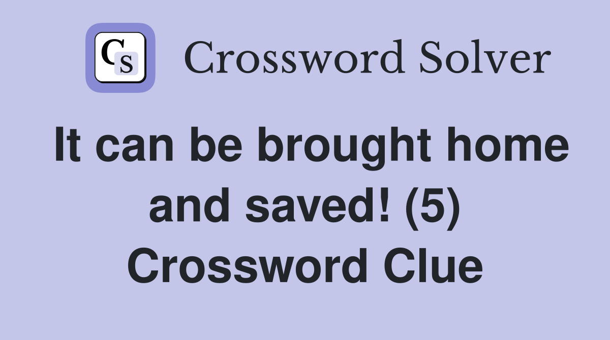It can be brought home and saved! (5) Crossword Clue