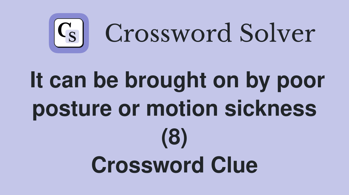 It can be brought on by poor posture or motion sickness (8) Crossword Clue