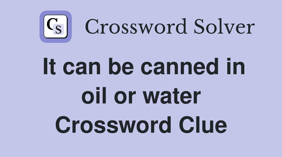 It can be canned in oil or water Crossword Clue