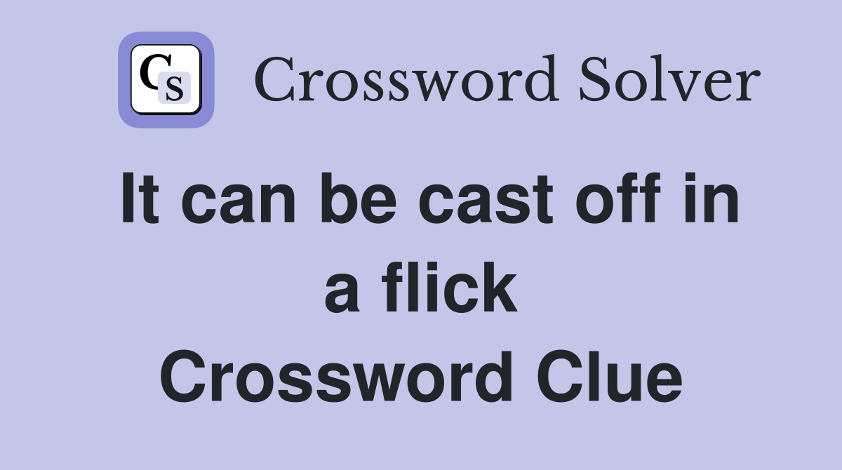 It can be cast off in a flick Crossword Clue