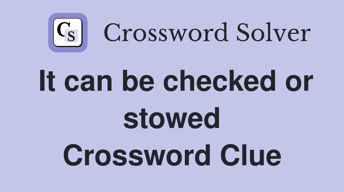 It can be checked or stowed Crossword Clue