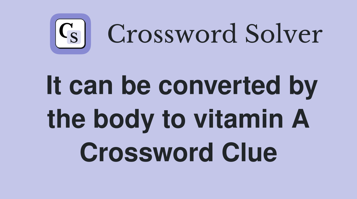 It can be converted by the body to vitamin A Crossword Clue