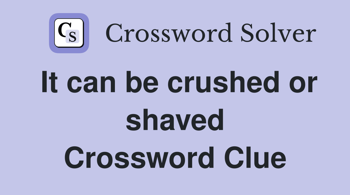 It can be crushed or shaved Crossword Clue
