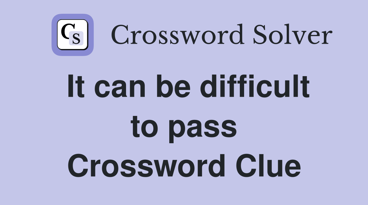It can be difficult to pass Crossword Clue