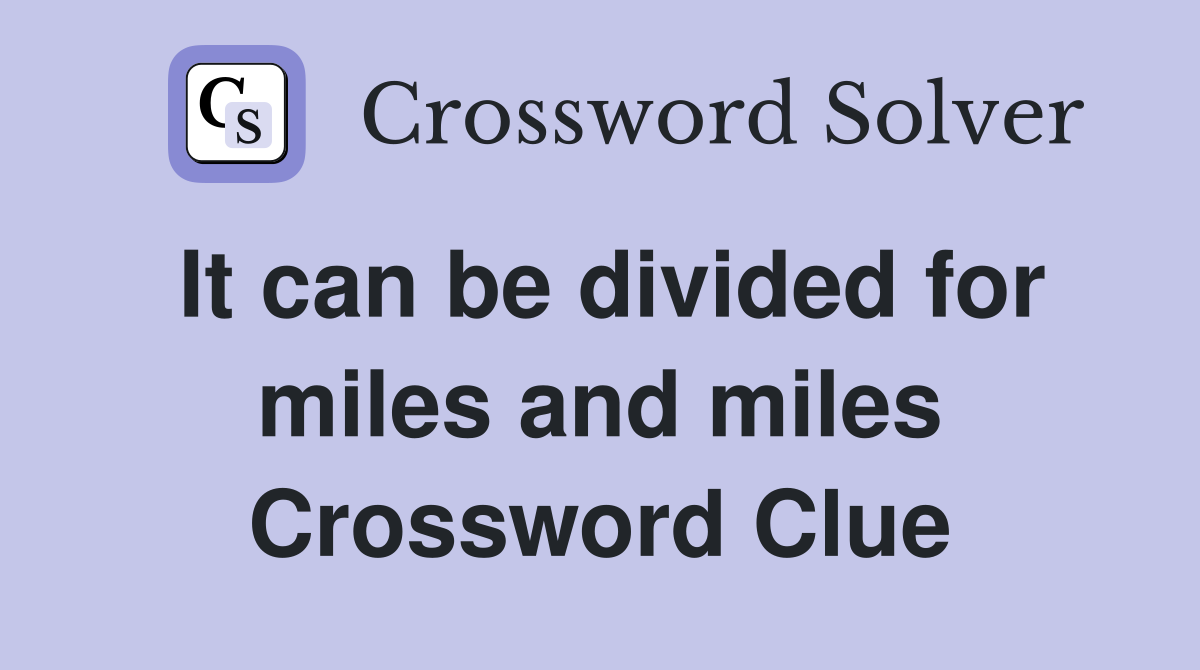 It can be divided for miles and miles Crossword Clue