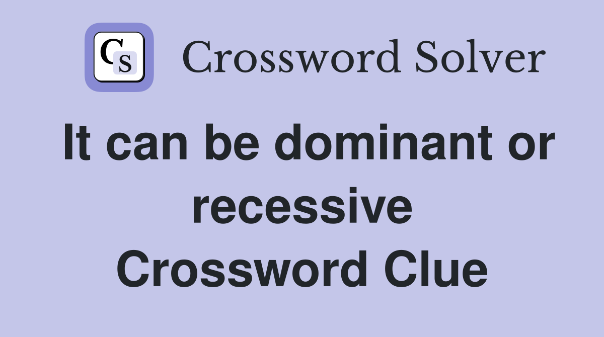It can be dominant or recessive Crossword Clue