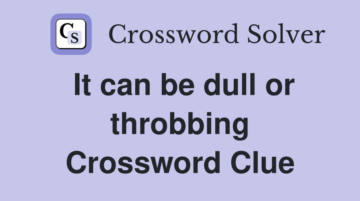 It can be dull or throbbing Crossword Clue