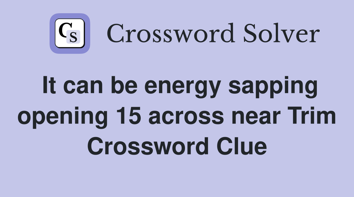 It can be energy sapping opening 15 across near Trim Crossword Clue
