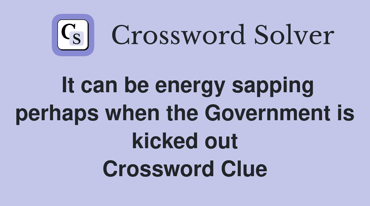 It can be energy sapping perhaps when the Government is kicked out Crossword Clue