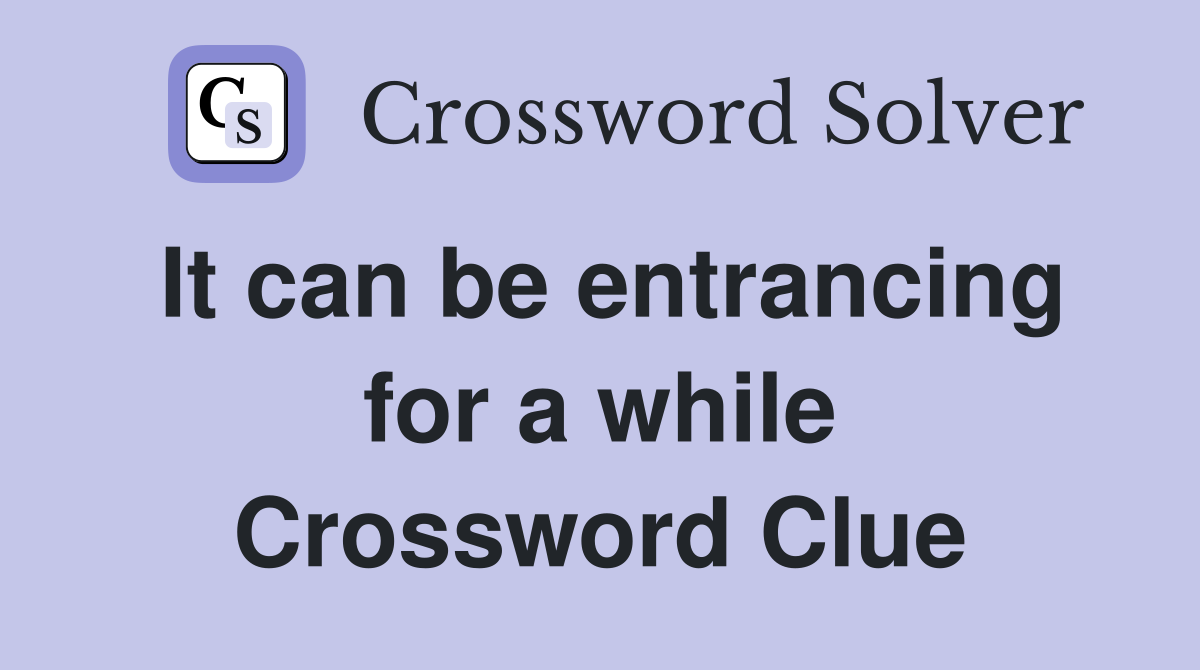 It can be entrancing for a while Crossword Clue