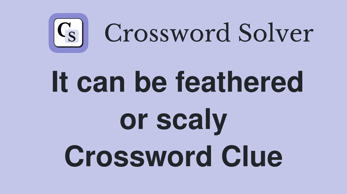 It can be feathered or scaly Crossword Clue