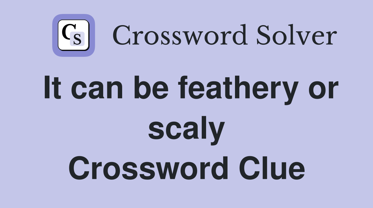 It can be feathery or scaly Crossword Clue