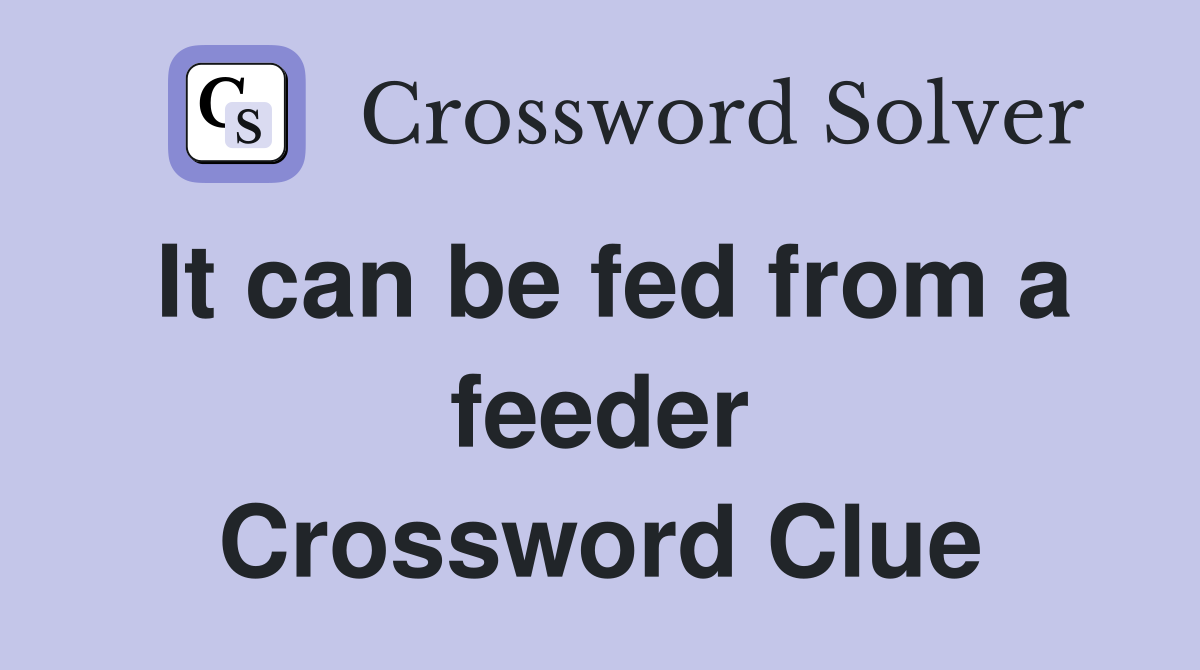 It can be fed from a feeder Crossword Clue