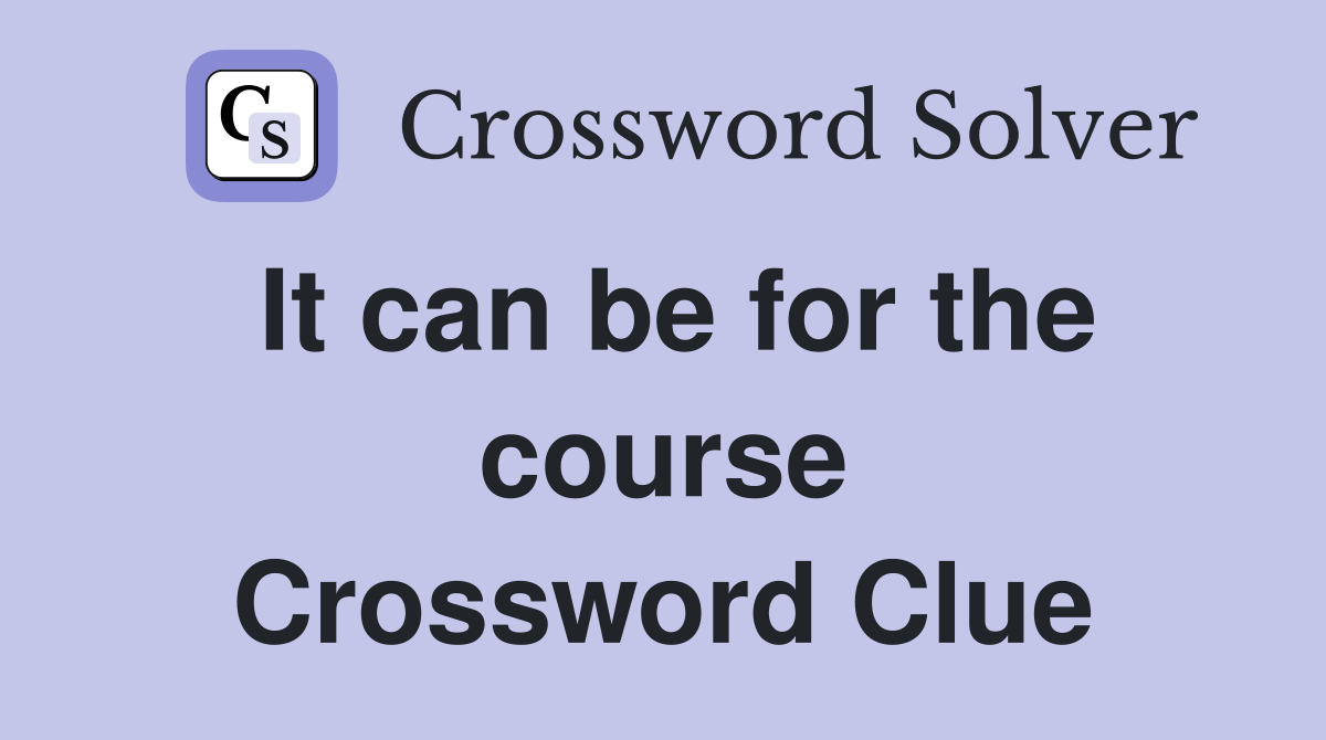 It can be for the course Crossword Clue
