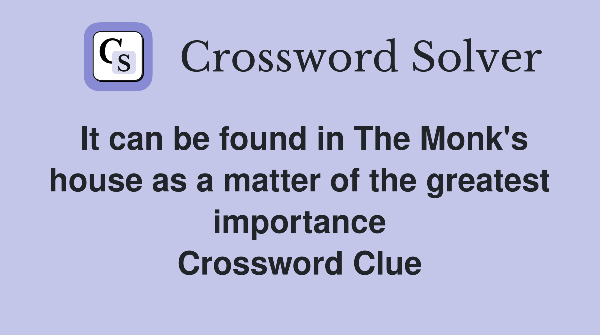 It can be found in The Monk's house as a matter of the greatest importance Crossword Clue