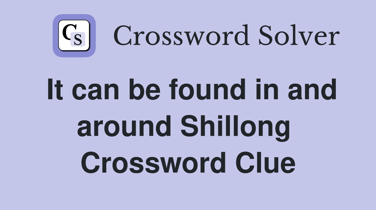 It can be found in and around Shillong  Crossword Clue