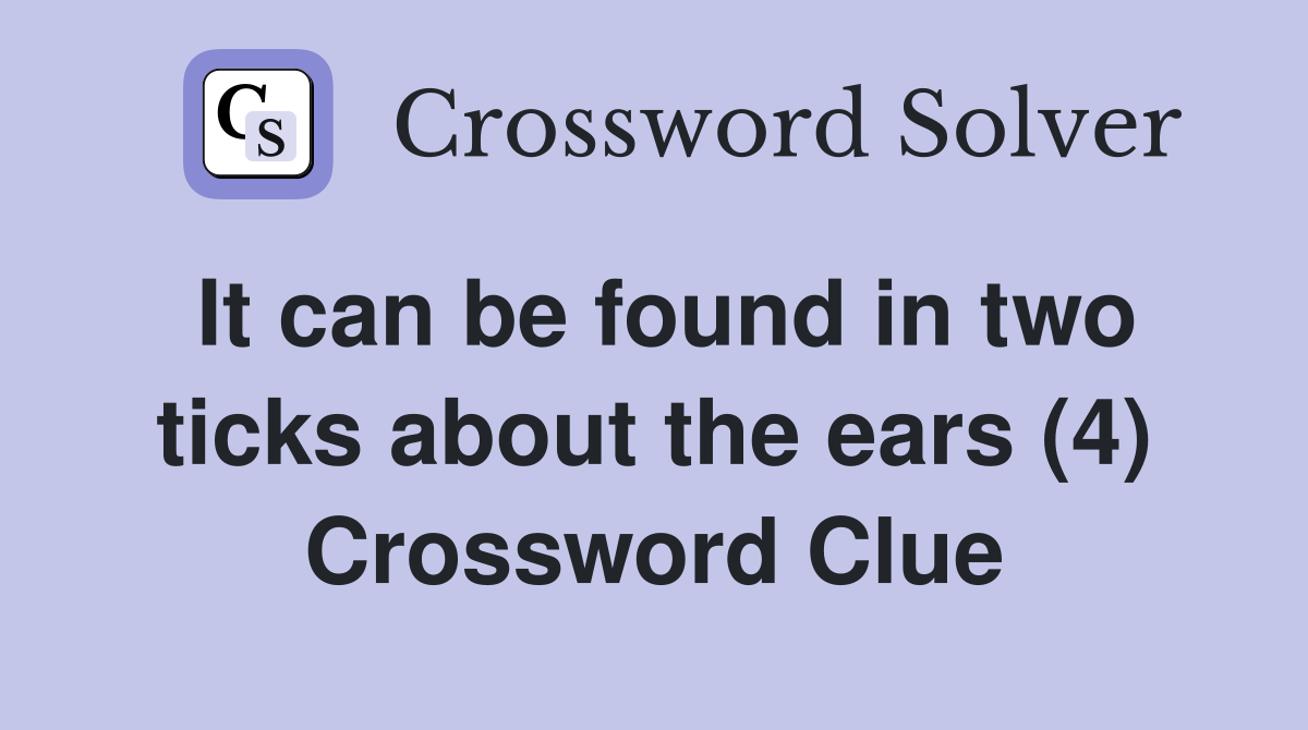 It can be found in two ticks about the ears (4) Crossword Clue