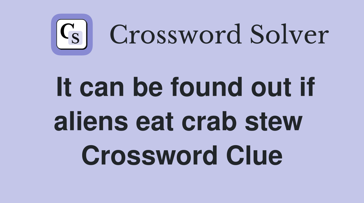 It can be found out if aliens eat crab stew  Crossword Clue