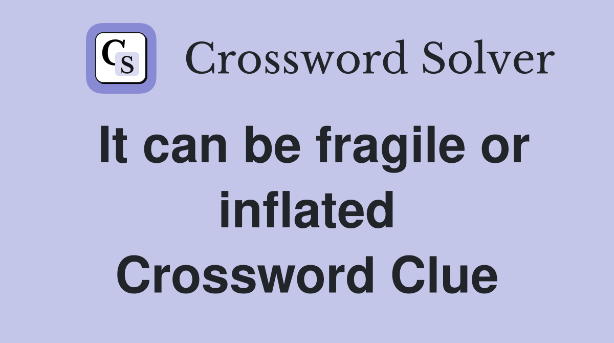 It can be fragile or inflated Crossword Clue
