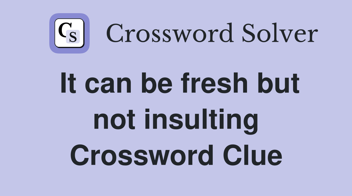 It can be fresh but not insulting Crossword Clue