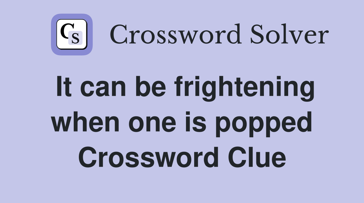 It can be frightening when one is popped Crossword Clue