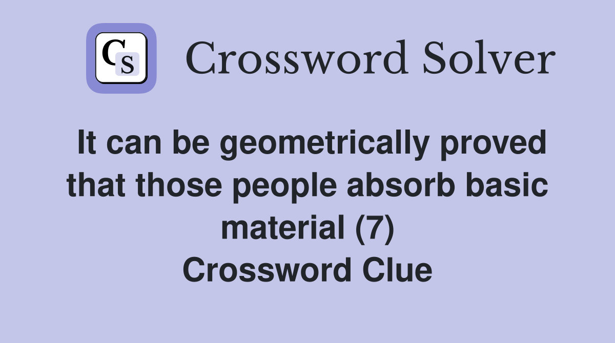 It can be geometrically proved that those people absorb basic material (7) Crossword Clue